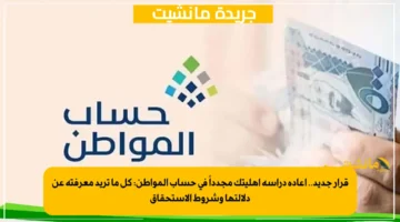 قرار جديد.. إعادة دراسة أهليتك مجدداً في حساب المواطن كل ما تريد معرفته عن دلالتها وشروط الاستحقاق 1